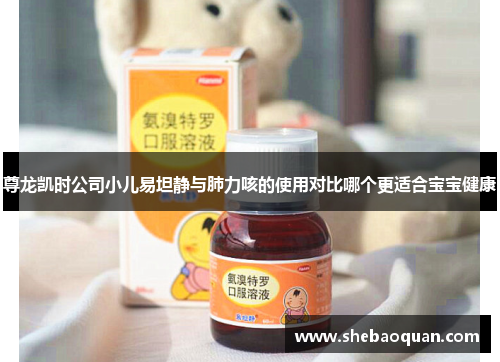 尊龙凯时公司小儿易坦静与肺力咳的使用对比哪个更适合宝宝健康