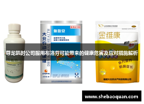 尊龙凯时公司服用布洛芬可能带来的健康危害及应对措施解析