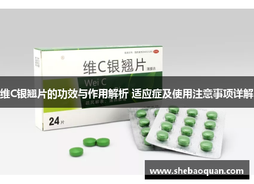 维C银翘片的功效与作用解析 适应症及使用注意事项详解 维C银翘片的功效与作用解析 适应症及使用注意事项详解