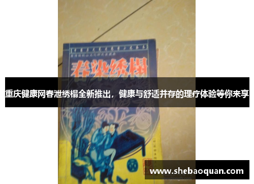 重庆健康网春泄绣榻全新推出,健康与舒适并存的理疗体验等你来享 重庆健康网春泄绣榻全新推出,健康与舒适并存的理疗体验等你来享
