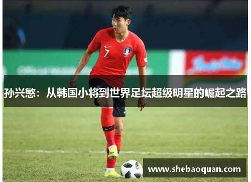 孙兴慜：从韩国小将到世界足坛超级明星的崛起之路
